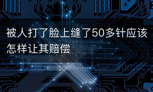 被人打了脸上缝了50多针应该怎样让其赔偿