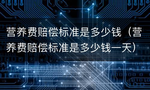 营养费赔偿标准是多少钱（营养费赔偿标准是多少钱一天）