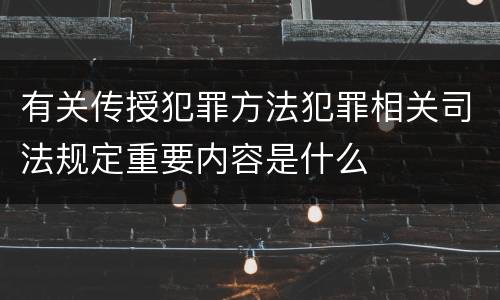 有关传授犯罪方法犯罪相关司法规定重要内容是什么