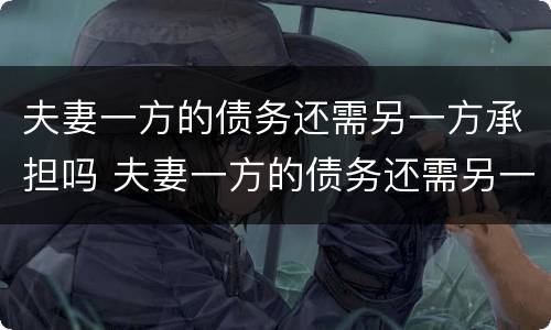 夫妻一方的债务还需另一方承担吗 夫妻一方的债务还需另一方承担吗怎么办