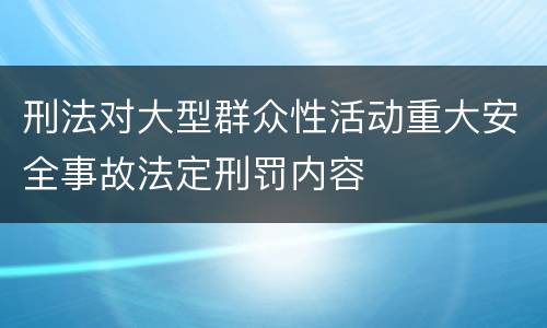 刑法对大型群众性活动重大安全事故法定刑罚内容