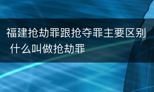 福建抢劫罪跟抢夺罪主要区别 什么叫做抢劫罪