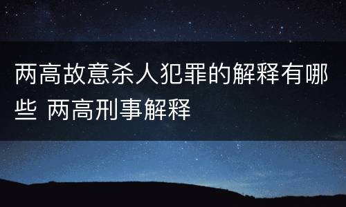 两高故意杀人犯罪的解释有哪些 两高刑事解释