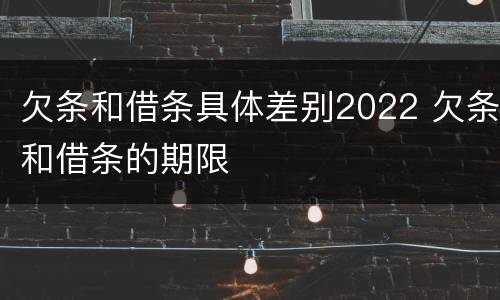 欠条和借条具体差别2022 欠条和借条的期限