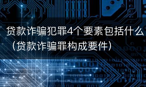 贷款诈骗犯罪4个要素包括什么（贷款诈骗罪构成要件）