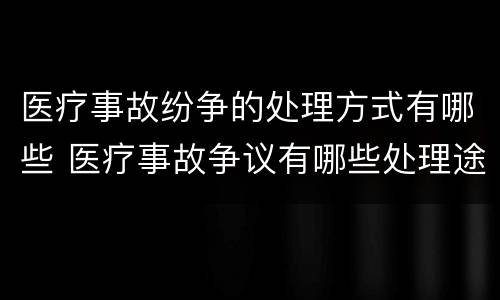 医疗事故纷争的处理方式有哪些 医疗事故争议有哪些处理途径