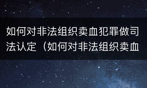 如何对非法组织卖血犯罪做司法认定（如何对非法组织卖血犯罪做司法认定）