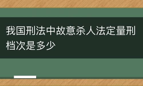 我国刑法中故意杀人法定量刑档次是多少