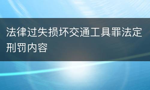 法律过失损坏交通工具罪法定刑罚内容