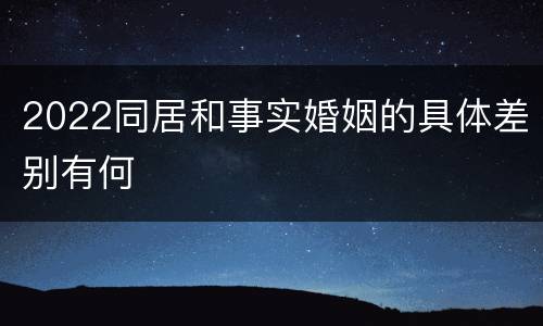 2022同居和事实婚姻的具体差别有何