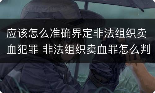 应该怎么准确界定非法组织卖血犯罪 非法组织卖血罪怎么判