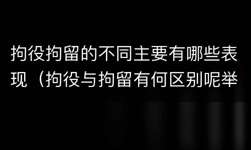 拘役拘留的不同主要有哪些表现（拘役与拘留有何区别呢举例说明）