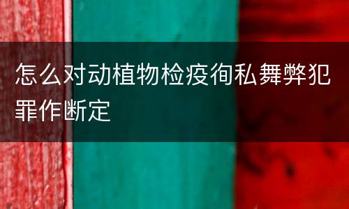 怎么对动植物检疫徇私舞弊犯罪作断定