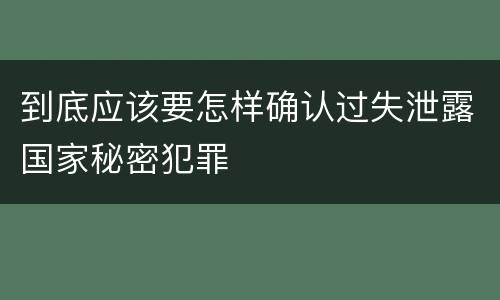 到底应该要怎样确认过失泄露国家秘密犯罪