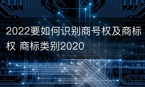 2022要如何识别商号权及商标权 商标类别2020
