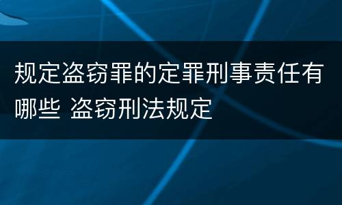 规定盗窃罪的定罪刑事责任有哪些 盗窃刑法规定