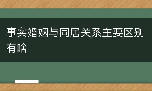 事实婚姻与同居关系主要区别有啥