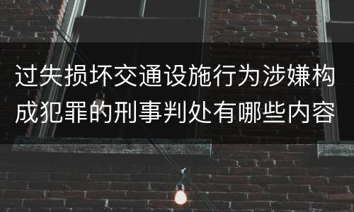 过失损坏交通设施行为涉嫌构成犯罪的刑事判处有哪些内容