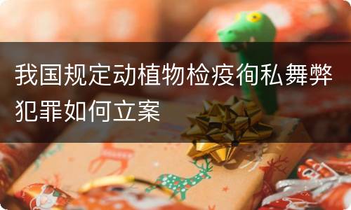 我国规定动植物检疫徇私舞弊犯罪如何立案