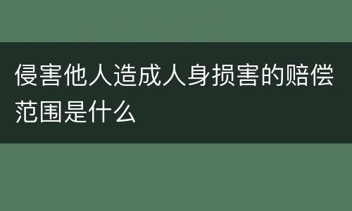 侵害他人造成人身损害的赔偿范围是什么
