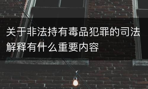 关于非法持有毒品犯罪的司法解释有什么重要内容