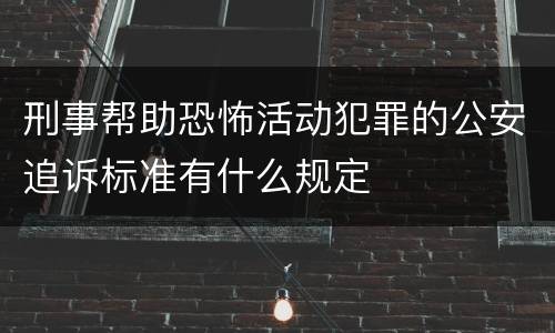 刑事帮助恐怖活动犯罪的公安追诉标准有什么规定