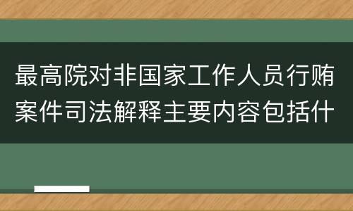 最高院对非国家工作人员行贿案件司法解释主要内容包括什么
