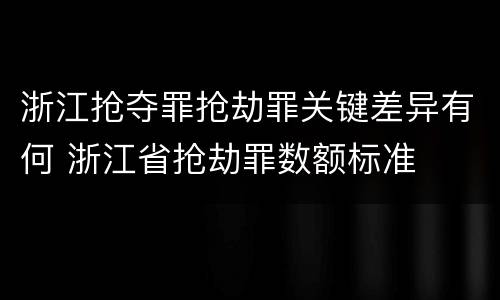 浙江抢夺罪抢劫罪关键差异有何 浙江省抢劫罪数额标准