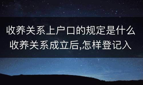 收养关系上户口的规定是什么 收养关系成立后,怎样登记入户口?