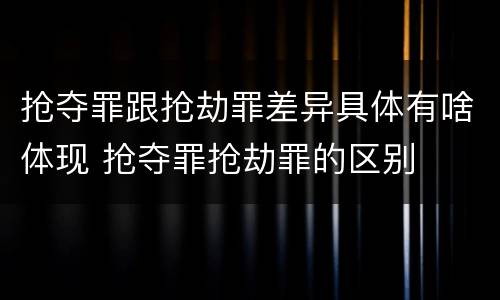 抢夺罪跟抢劫罪差异具体有啥体现 抢夺罪抢劫罪的区别