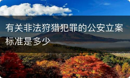有关非法狩猎犯罪的公安立案标准是多少