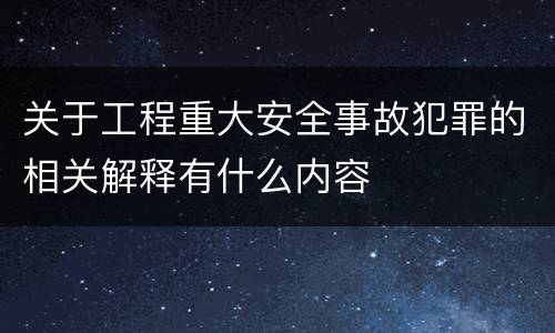 关于工程重大安全事故犯罪的相关解释有什么内容