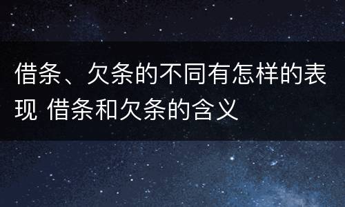 借条、欠条的不同有怎样的表现 借条和欠条的含义