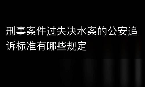 刑事案件过失决水案的公安追诉标准有哪些规定