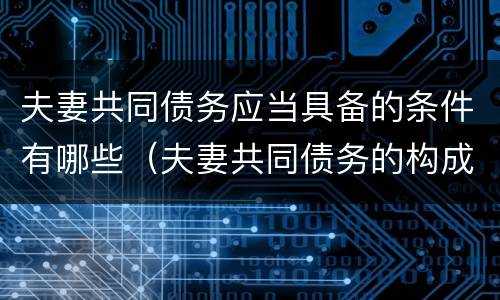 夫妻共同债务应当具备的条件有哪些（夫妻共同债务的构成要件）