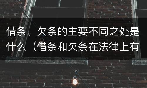 借条、欠条的主要不同之处是什么（借条和欠条在法律上有什么不一样的地方）