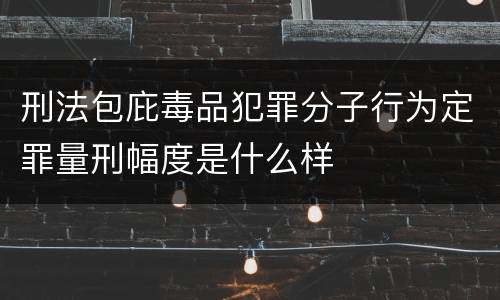刑法包庇毒品犯罪分子行为定罪量刑幅度是什么样