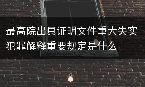 最高院出具证明文件重大失实犯罪解释重要规定是什么