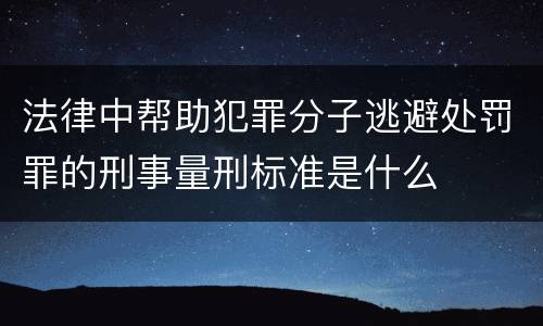 法律中帮助犯罪分子逃避处罚罪的刑事量刑标准是什么