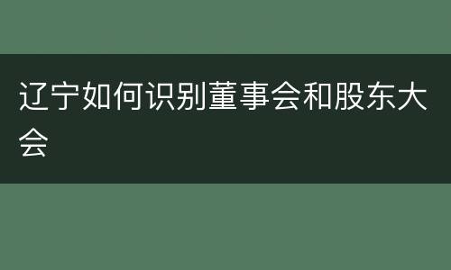 辽宁如何识别董事会和股东大会