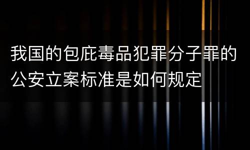我国的包庇毒品犯罪分子罪的公安立案标准是如何规定