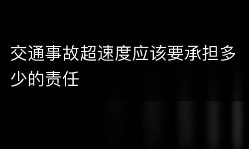 交通事故超速度应该要承担多少的责任