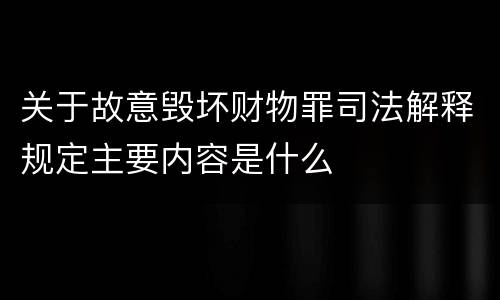 关于故意毁坏财物罪司法解释规定主要内容是什么