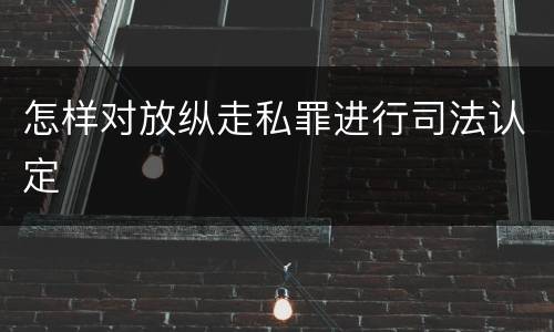怎样对放纵走私罪进行司法认定