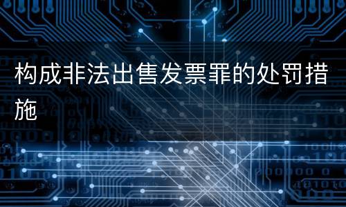 构成非法出售发票罪的处罚措施
