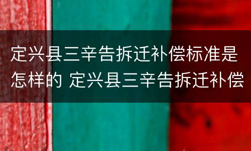 定兴县三辛告拆迁补偿标准是怎样的 定兴县三辛告拆迁补偿安置
