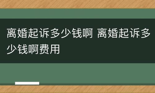 离婚起诉多少钱啊 离婚起诉多少钱啊费用