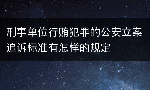 刑事单位行贿犯罪的公安立案追诉标准有怎样的规定