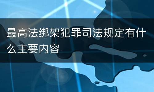 最高法绑架犯罪司法规定有什么主要内容