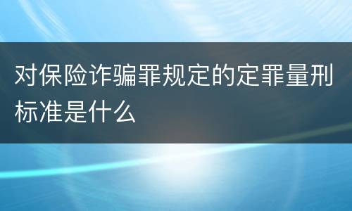 对保险诈骗罪规定的定罪量刑标准是什么